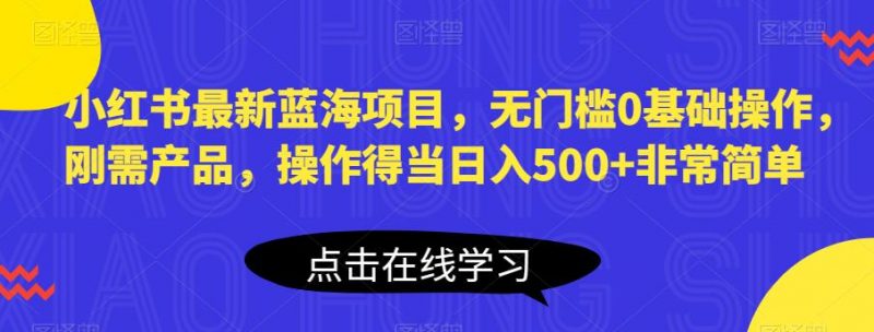 小红书最新蓝海项目,无门槛0基础操作,刚需产品,操作得当日入500+非常简单【揭秘】_微雨项目网