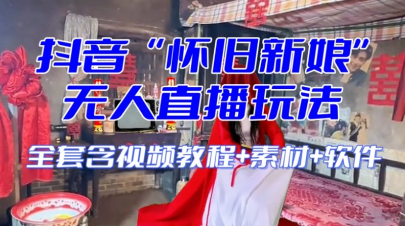 抖音最新最火【怀旧新娘】无人直播整蛊互动玩法（含全套开播教程+软件+视频素材+音效）_微雨项目网