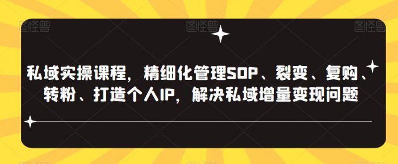 私域实操课程,精细化管理SOP、裂变、复购、转粉、打造个人IP,解决私域增量变现问题_微雨项目网