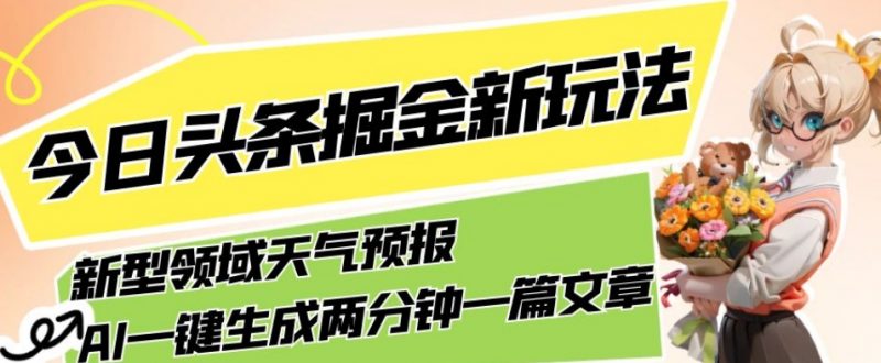 今日头条掘金新玩法,关于新型领域天气预报,AI一键生成两分钟一篇文章,复制粘贴轻松月入5000+_微雨项目网