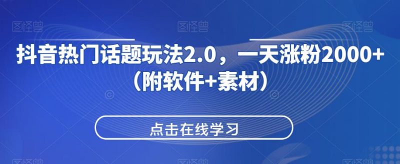 抖音热门话题玩法2.0,一天涨粉2000+(附软件+素材)_微雨项目网