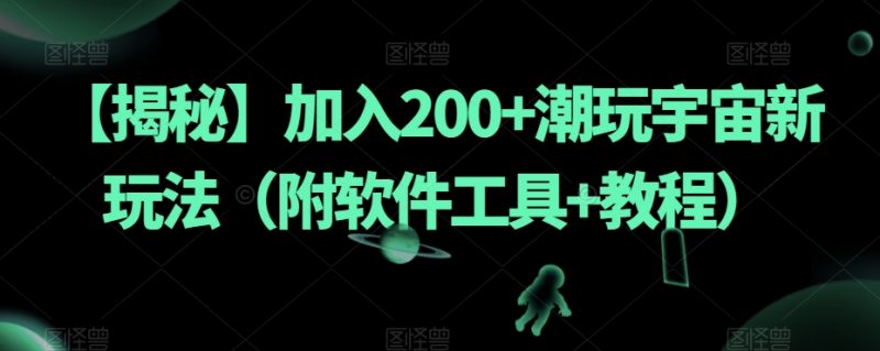 【揭秘】加入200+潮玩宇宙新玩法（附软件工具+教程）_微雨项目网