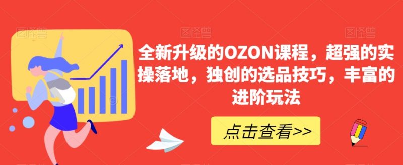 全新升级的OZON课程，超强的实操落地，独创的选品技巧，丰富的进阶玩法_微雨项目网