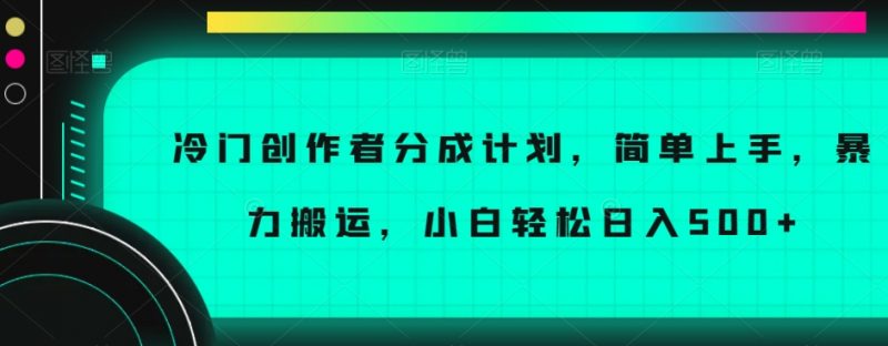 冷门创作者分成计划，简单上手，暴力搬运，小白轻松日入500+【揭秘】_微雨项目网