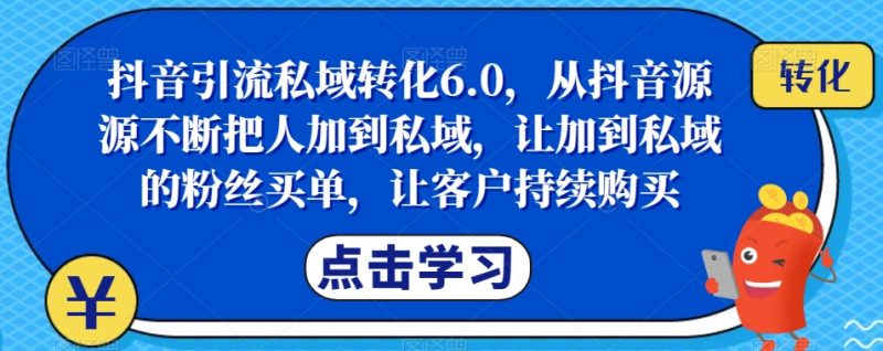 抖音引流私域转化6.0,从抖音源源不断把人加到私域,让加到私域的粉丝买单,让客户持续购买_微雨项目网