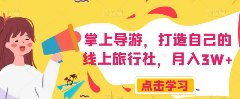 掌上导游,打造自己的线上旅行社,月入3W+【揭秘】_微雨项目网