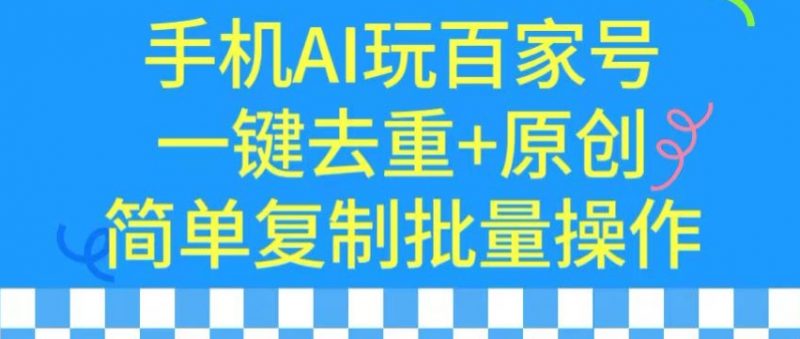 用手机AI玩百家号，一键去重+原创，简单复制批量操作【揭秘】_微雨项目网