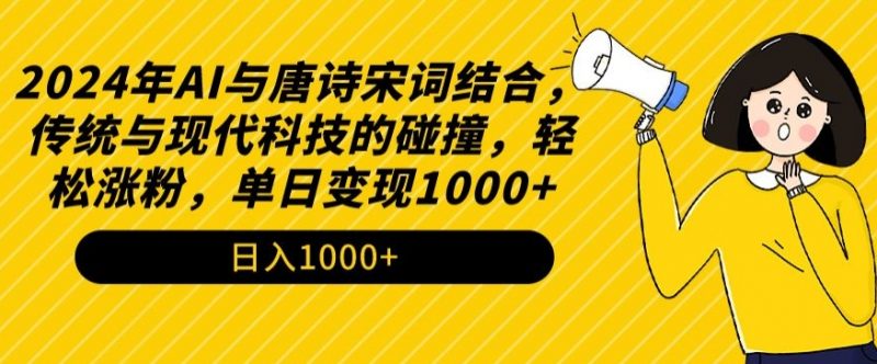 2024年AI与唐诗宋词结合,传统与现代科技的碰撞,轻松涨粉,单日变现1000+【揭秘】_微雨项目网