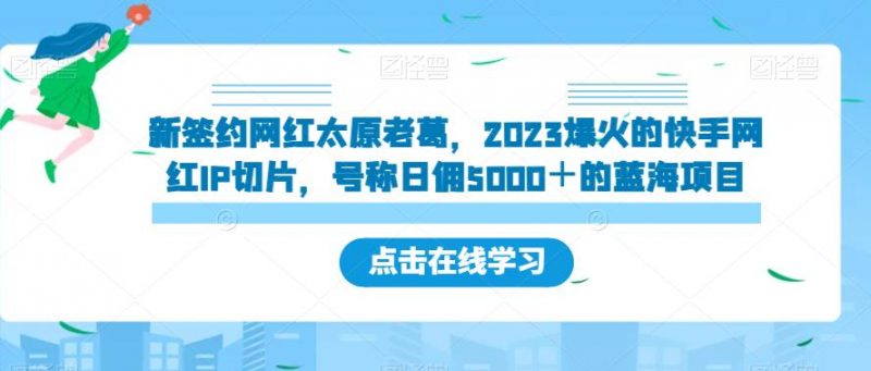 新签约网红太原老葛,2023爆火的快手网红IP切片,号称日佣5000+的蓝海项目【揭秘】_微雨项目网