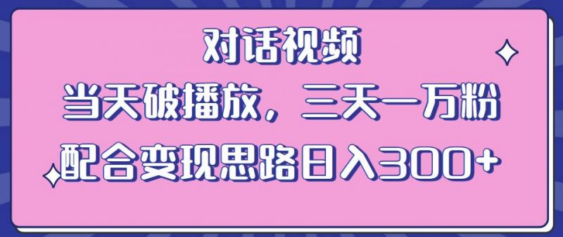 情感类对话视频，当天破播放 三天一万粉 配合变现思路日入300+（教程+素材）_微雨项目网