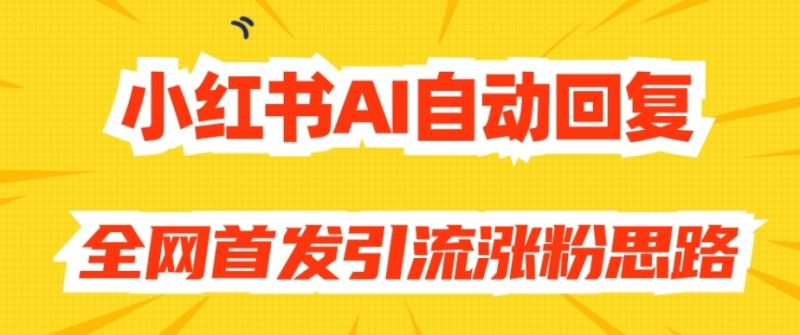 【原创开发】小红书AI自动回复，全网首发引流涨粉思路_微雨项目网