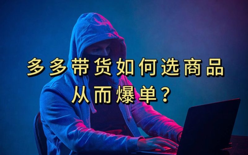 多多视频带货选什么商品链接才能爆单，10分钟教会你，爆单不是浮云【揭秘】_微雨项目网