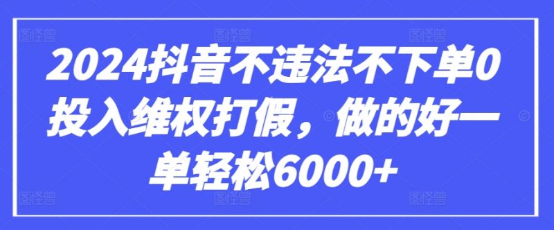 2024抖音不违法不下单0投入维权打假,做的好一单轻松6000+【仅揭秘】_微雨项目网