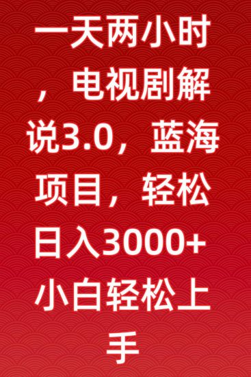 一天两小时,电视剧解说3.0,蓝海项目,轻松日入3000+小白轻松上手【揭秘】_微雨项目网