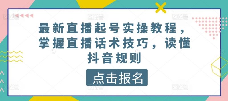 最新直播起号实操教程，掌握直播话术技巧，读懂抖音规则_微雨项目网