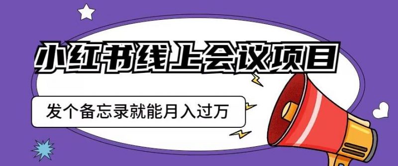 小红书线上会议项目,发一个备忘录笔记就能精准获客月入过万【揭秘】_微雨项目网
