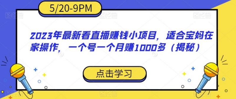 2023年最新看直播赚钱小项目，适合宝妈在家操作，一个号一个月赚1000多（揭秘）_微雨项目网