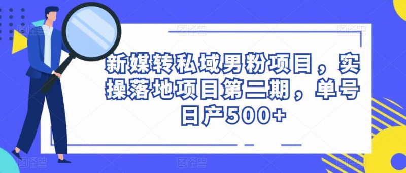 新媒转私域男粉项目,实操落地项目第二期,单号日产500+_微雨项目网