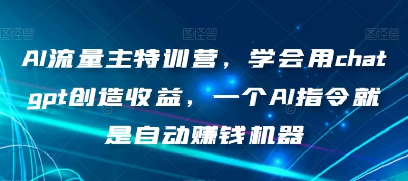 AI流量主特训营，学会用chatgpt创造收益，一个AI指令就是自动赚钱机器_微雨项目网