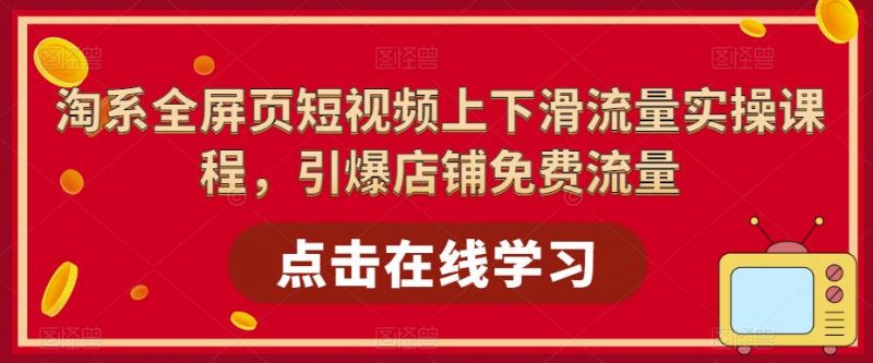 淘系全屏页短视频上下滑流量实操课程,引爆店铺免费流量_微雨项目网
