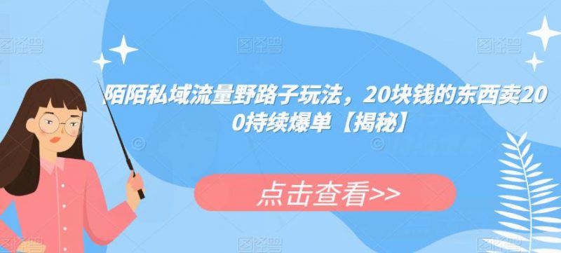 陌陌私域流量野路子玩法，20块钱的东西卖200持续爆单【揭秘】_微雨项目网