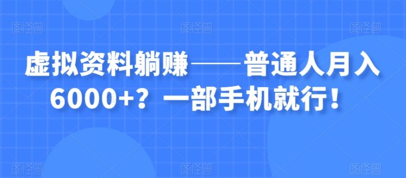虚拟资料躺赚——普通人月入6000+？一部手机就行！_微雨项目网