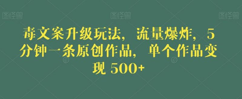 毒文案升级玩法,流量爆炸,5分钟一条原创作品,单个作品变现500+【揭秘】_微雨项目网