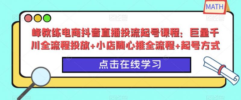 峰教练电商抖音直播投流起号课程:巨量千川全流程投放+小店随心推全流程+起号方式_微雨项目网