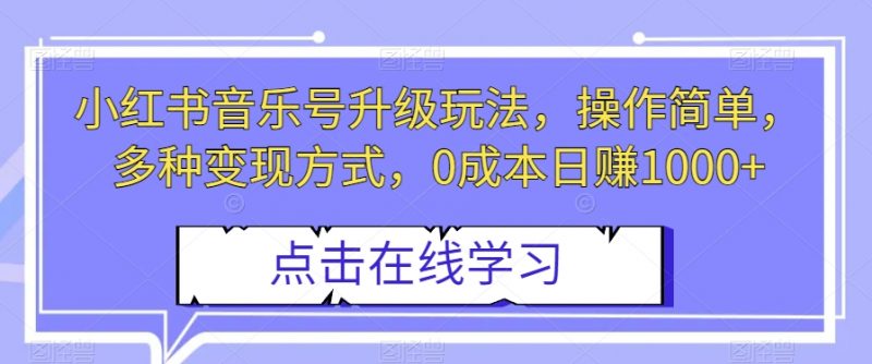 小红书音乐号升级玩法,操作简单,多种变现方式,0成本日赚1000+【揭秘】_微雨项目网