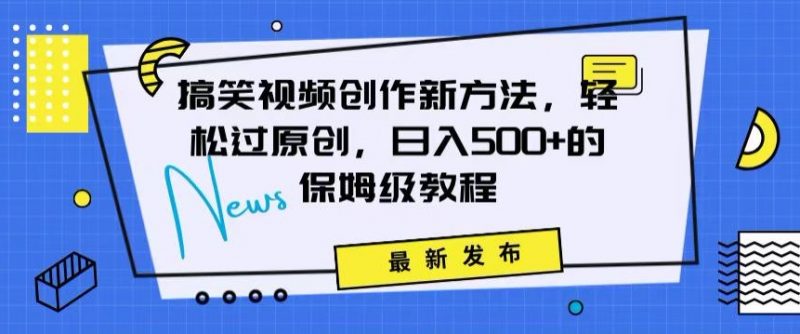 搞笑视频创作秘籍：掌握新技巧，轻松实现原创，日赚500+的全方位保姆教程【揭秘】_微雨项目网