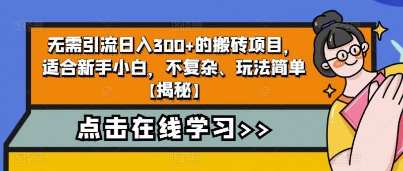 无需引流日入300+的搬砖项目，适合新手小白，不复杂、玩法简单【揭秘】_微雨项目网