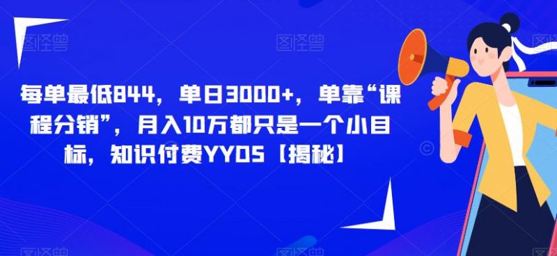 每单最低844，单日3000+，单靠“课程分销”，月入10万都只是一个小目标，知识付费YYDS【揭秘】_微雨项目网