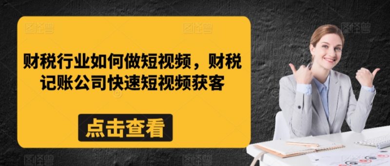 财税行业如何做短视频，财税记账公司快速短视频获客_微雨项目网