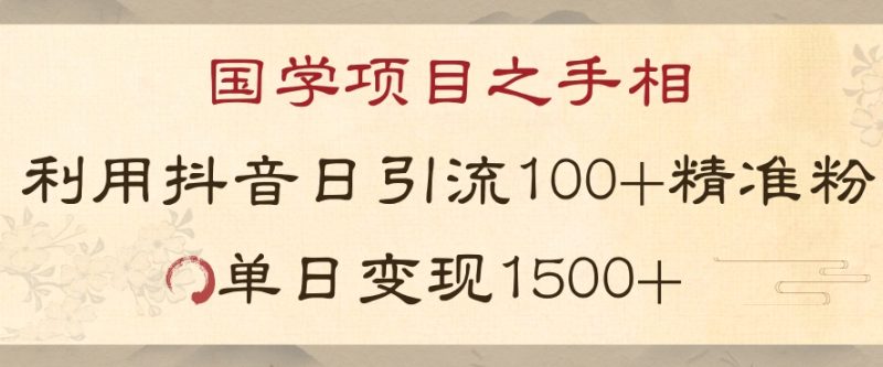 国学项目新玩法利用抖音引流精准国学粉日引100单人单日变现1500【揭秘】_微雨项目网