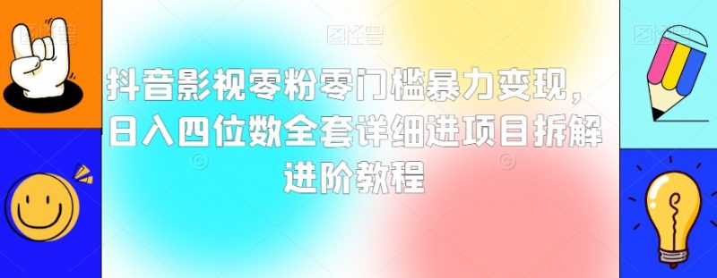 抖音影视零粉零门槛暴力变现，日入四位数全套详细进项目拆解进阶教程【揭秘】_微雨项目网