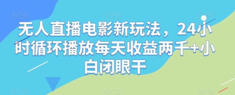 无人直播电影新玩法,24小时循环播放每天收益两千+小白闭眼干【揭秘】_微雨项目网