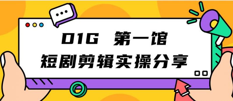 D1G第一馆短剧剪辑实操分享,看完就能执行,项目不复杂_微雨项目网