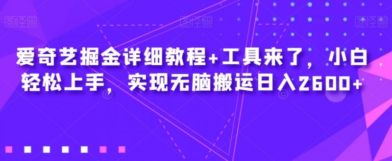 爱奇艺掘金详细教程+工具来了，小白轻松上手，实现无脑搬运日入2600+_微雨项目网