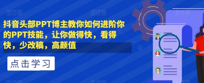 抖音头部PPT博主教你如何进阶你的PPT技能,让你做得快,看得快,少改稿,高颜值_微雨项目网