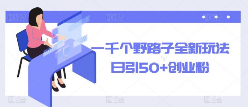 一千个野路子全新玩法，日引50+创业粉【揭秘】_微雨项目网
