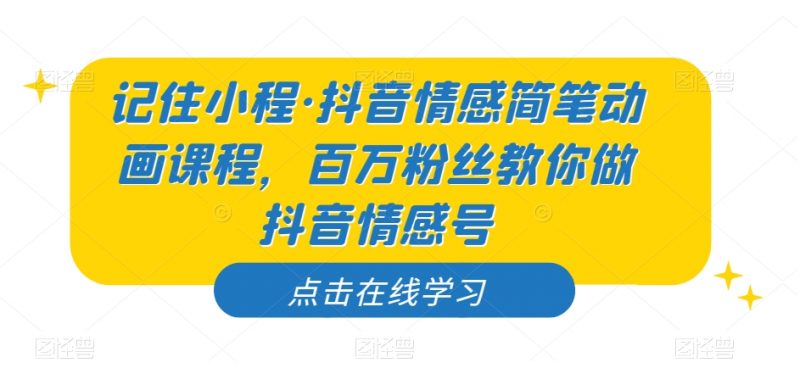 记住小程·抖音情感简笔动画课程,百万粉丝教你做抖音情感号_微雨项目网