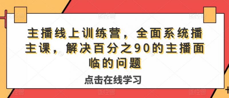 主播线上训练营,全面系统播主课,解决分百之90的主播面的临问题_微雨项目网