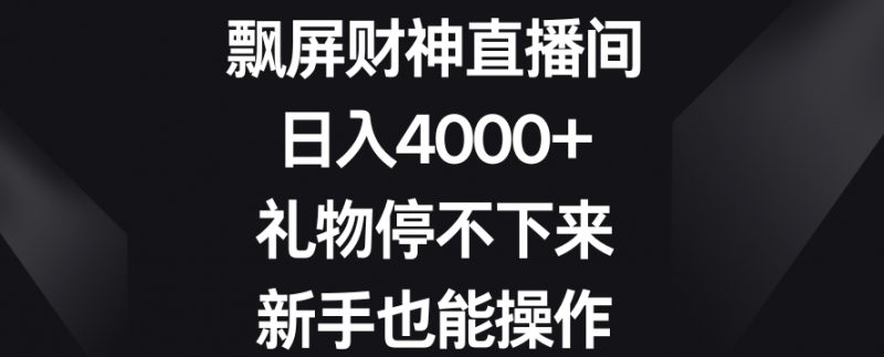 飘屏财神直播间，日入4000+，礼物停不下来，新手也能操作【揭秘】_微雨项目网