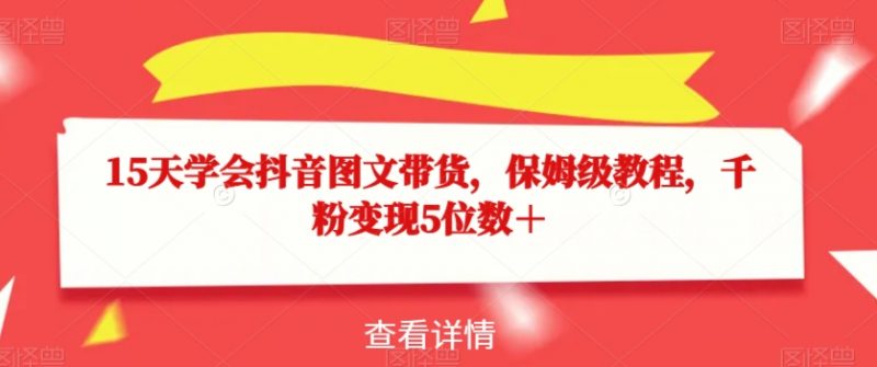 15天学会抖音图文带货,保姆级教程,千粉变现5位数+_微雨项目网