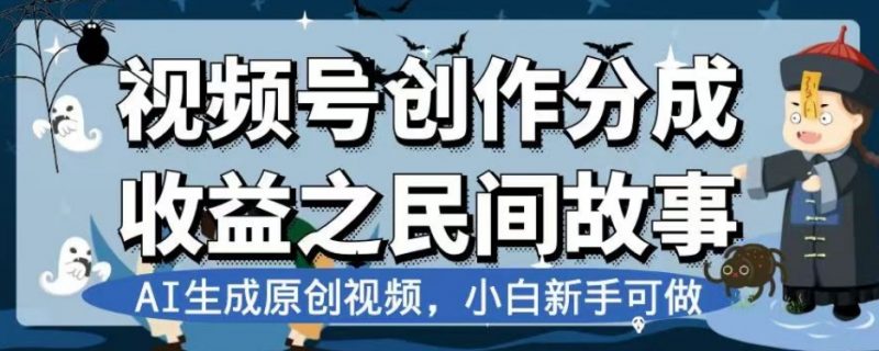 视频号创作分成收益之民间故事，AI生成原创视频，小白新手可做【揭秘】_微雨项目网