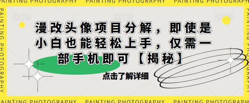 漫改头像项目分解，即使是小白也能轻松上手，仅需一部手机即可【揭秘】_微雨项目网