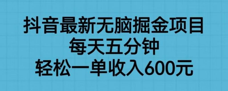 抖音最新无脑掘金项目，每天五分钟，轻松一单收入600元【揭秘】_微雨项目网