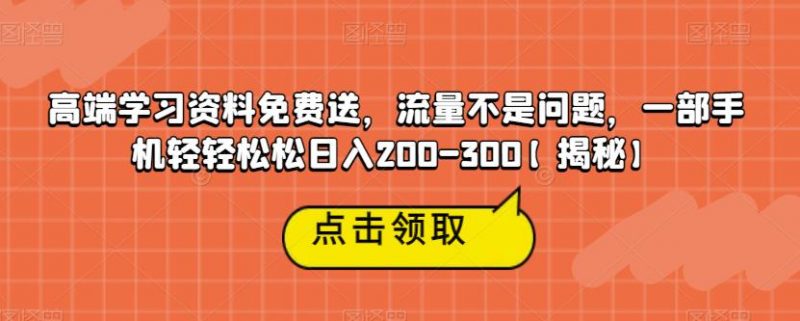 高端学习资料免费送，流量不是问题，一部手机轻轻松松日入200-300【揭秘】_微雨项目网