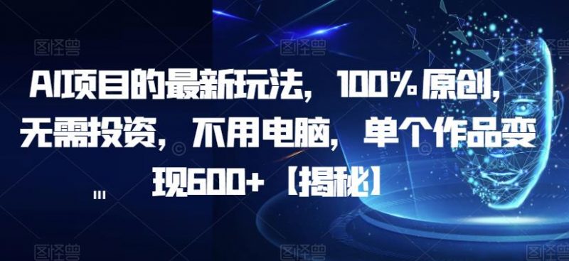 AI项目的最新玩法，100%原创，无需投资，不用电脑，单个作品变现600+【揭秘】_微雨项目网