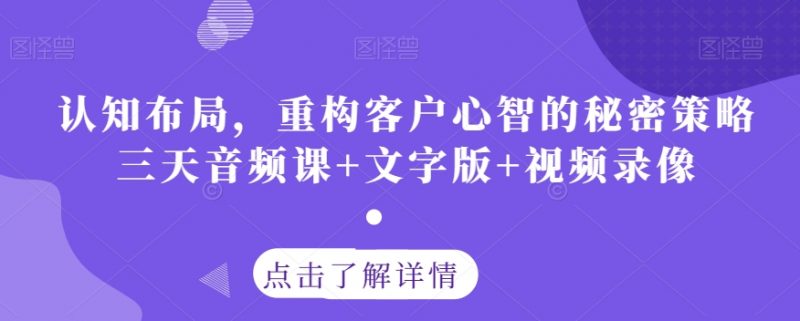 认知布局，重构客户心智的秘密策略三天音频课+文字版+视频录像_微雨项目网